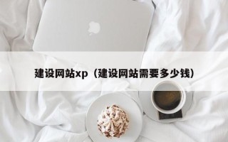 达州建设网站xp（建设网站需要多少钱）
