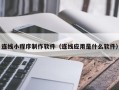 达州连线小程序制作软件（连线应用是什么软件）