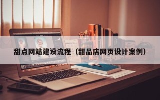 达州甜点网站建设流程（甜品店网页设计案例）