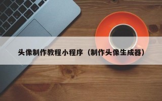 达州头像制作教程小程序（制作头像生成器）