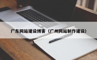 达州广东网站建设博客（广州网站制作建设）