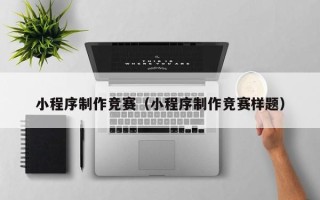 达州小程序制作竞赛（小程序制作竞赛样题）