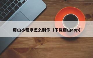 达州房山小程序怎么制作（下载房山app）