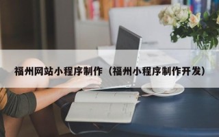 达州福州网站小程序制作（福州小程序制作开发）
