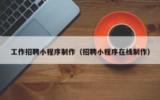 达州工作招聘小程序制作（招聘小程序在线制作）