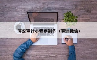 达州淳安审计小程序制作（审计微信）