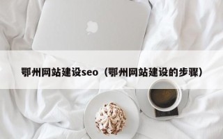 达州鄂州网站建设seo（鄂州网站建设的步骤）