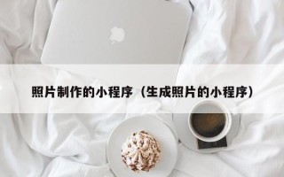 达州照片制作的小程序（生成照片的小程序）