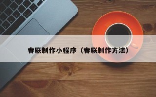 达州春联制作小程序（春联制作方法）