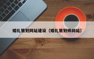达州婚礼策划网站建设（婚礼策划师网站）